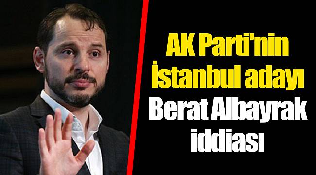 AK Parti'nin İstanbul adayı Berat Albayrak iddiası