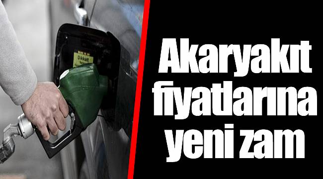 Akaryakıt fiyatlarına yeni zam