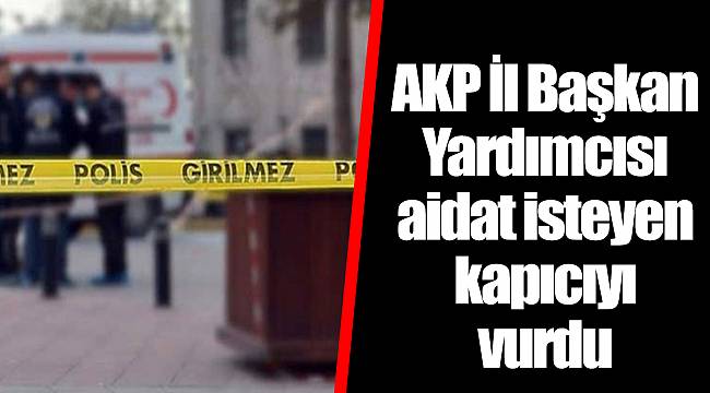 AKP İl Başkan Yardımcısı aidat isteyen kapıcıyı vurdu