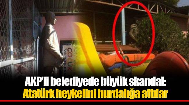 AKP'li belediyede büyük skandal: Atatürk heykelini hurdalığa attılar