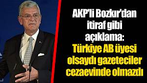 AKP'li Bozkır'dan itiraf gibi açıklama: Türkiye AB üyesi olsaydı gazeteciler cezaevinde olmazdı