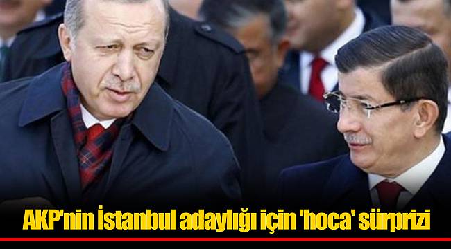 AKP'nin İstanbul adaylığı için 'hoca' sürprizi