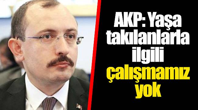 AKP: Yaşa takılanlarla ilgili çalışmamız yok