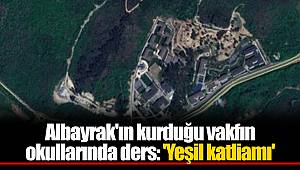 Albayrak'ın kurduğu vakfın okullarında ders: 'Yeşil katliamı'