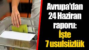 Avrupa'dan 24 Haziran raporu: İşte 7 usulsüzlük