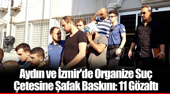 Aydın ve İzmir'de Organize Suç Çetesine Şafak Baskını: 11 Gözaltı