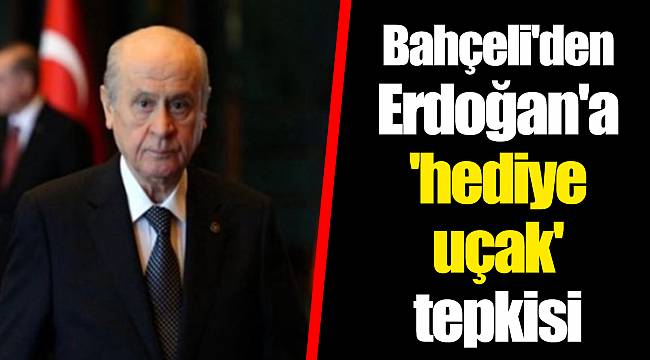 Bahçeli'den Erdoğan'a 'hediye uçak' tepkisi