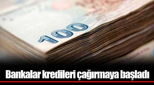 Bankalar kredileri çağırmaya başladı