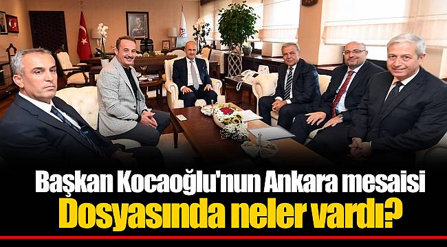Başkan Kocaoğlu'nun Ankara mesaisi Dosyasında neler vardı?