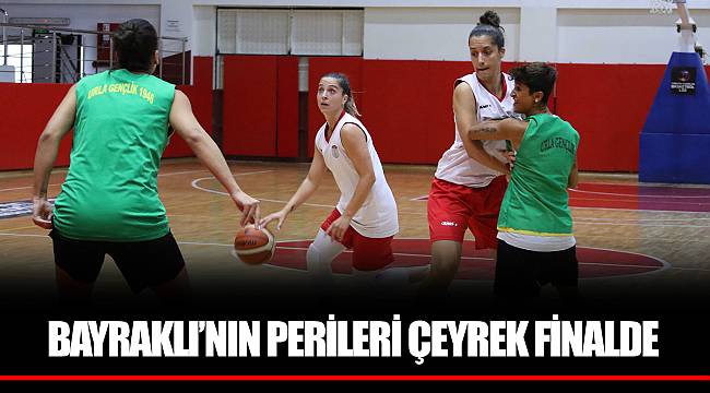 BAYRAKLI’NIN PERİLERİ ÇEYREK FİNALDE