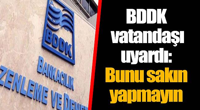 BDDK vatandaşı uyardı: Bunu sakın yapmayın