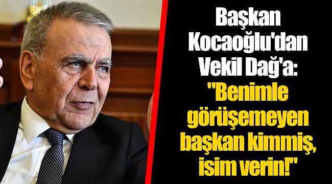"Benimle görüşemeyen başkan kimmiş, isim verin!"