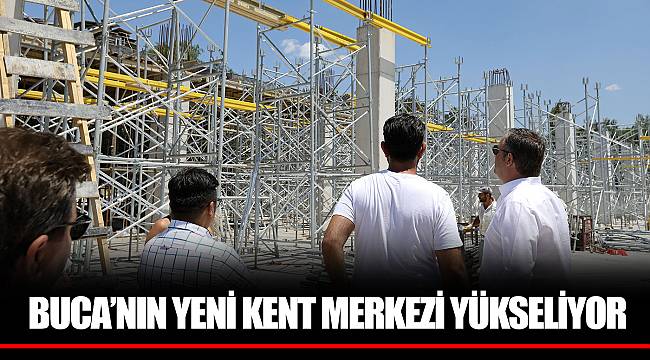 BUCA ‘NIN YENİ KENT MERKEZİ YÜKSELİYOR