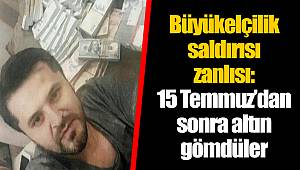 Büyükelçilik saldırısı zanlısı: 15 Temmuz’dan sonra altın gömdüler