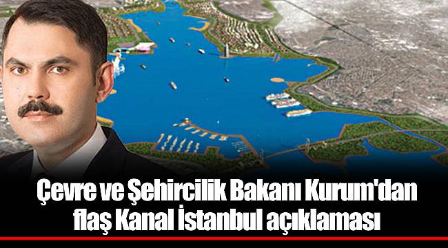 Çevre ve Şehircilik Bakanı Kurum'dan flaş Kanal İstanbul açıklaması