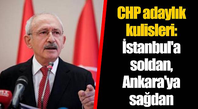 CHP adaylık kulisleri: İstanbul'a soldan, Ankara'ya sağdan