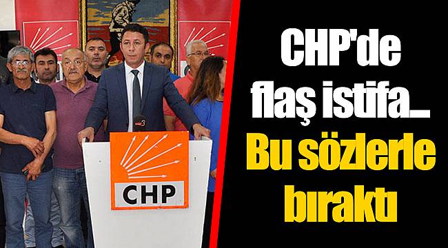 CHP'de flaş istifa... Bu sözlerle bıraktı