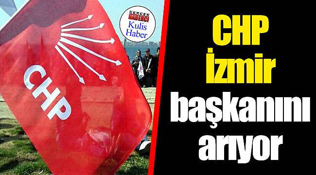 CHP İzmir başkanını arıyor