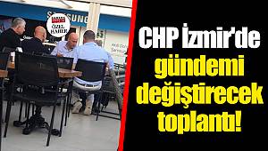 CHP İzmir'de gündemi değiştirecek toplantı!