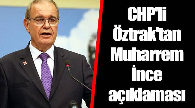 CHP'li Öztrak'tan Muharrem İnce açıklaması