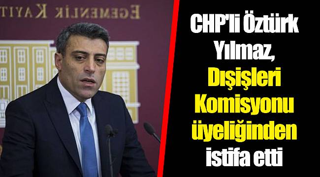 CHP'li Öztürk Yılmaz, Dışişleri Komisyonu üyeliğinden istifa etti