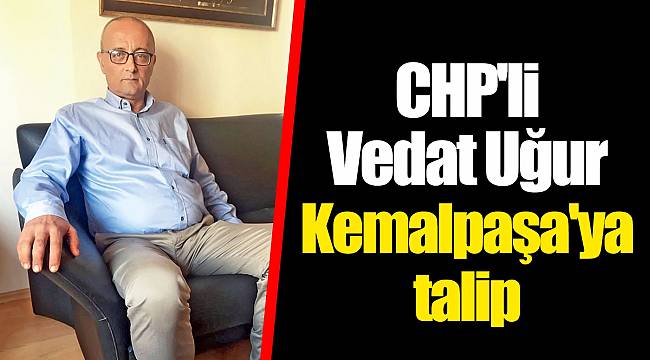 CHP'li Vedat Uğur Kemalpaşa'ya talip