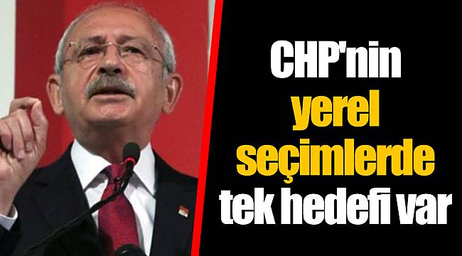 CHP'nin yerel seçimlerde tek hedefi var