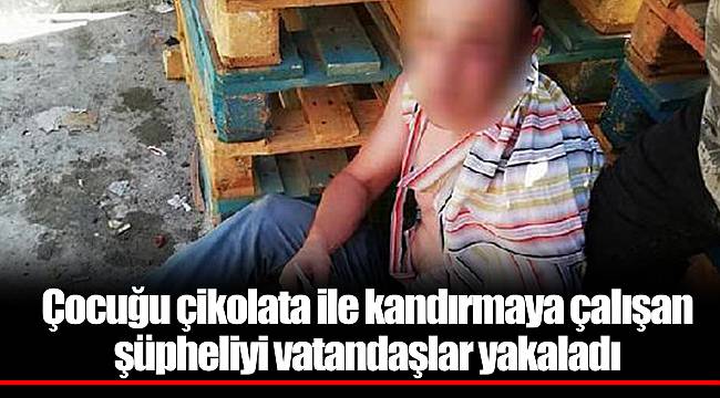 Çocuğu çikolata ile kandırmaya çalışan şüpheliyi vatandaşlar yakaladı
