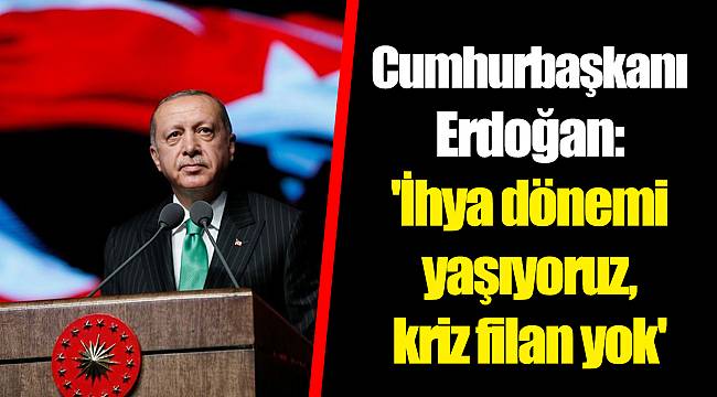 Cumhurbaşkanı Erdoğan: 'İhya dönemi yaşıyoruz, kriz filan yok'