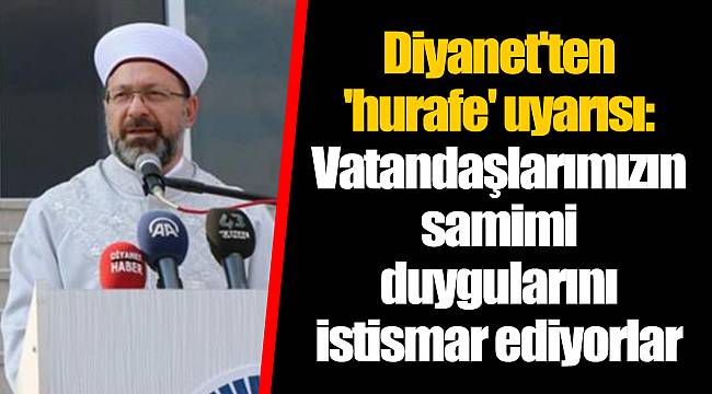 Diyanet'ten 'hurafe' uyarısı: Vatandaşlarımızın samimi duygularını istismar ediyorlar
