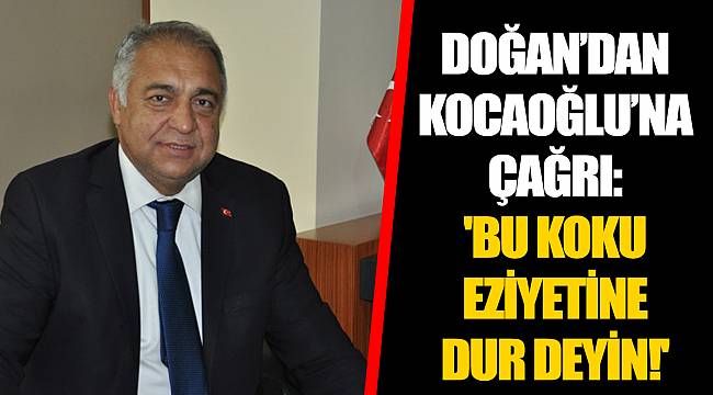 DOĞAN’DAN KOCAOĞLU’NA ÇAĞRI: 'BU KOKU EZİYETİNE DUR DEYİN!'