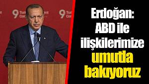 Erdoğan: ABD ile ilişkilerimize umutla bakıyoruz