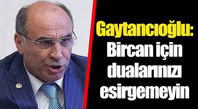Gaytancıoğlu: Bircan için dualarınızı esirgemeyin