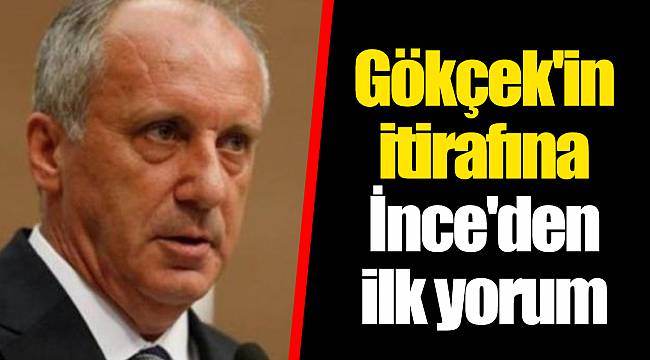 Gökçek'in itirafına İnce'den ilk yorum