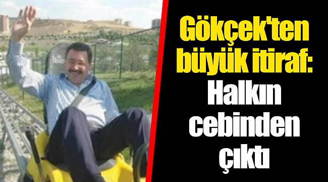 Gökçek'ten büyük itiraf: Halkın cebinden çıktı