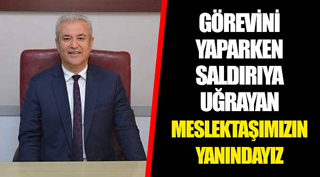 GÖREVİNİ YAPARKEN SALDIRIYA UĞRAYAN MESLEKTAŞIMIZIN YANINDAYIZ
