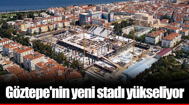 Göztepe'nin yeni stadı yükseliyor