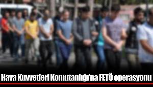 Hava Kuvvetleri Komutanlığı'na FETÖ operasyonu