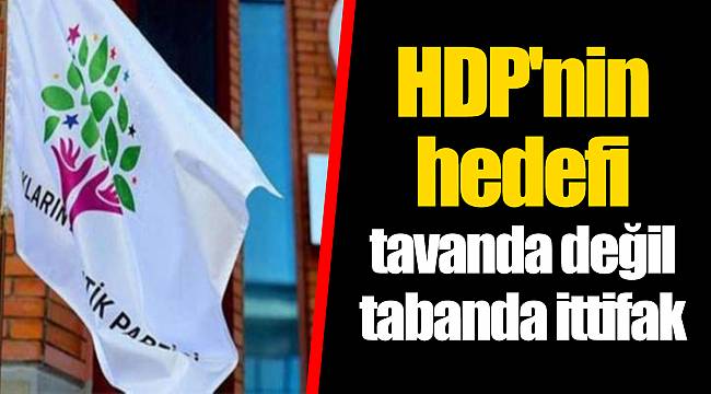 HDP'nin hedefi tavanda değil tabanda ittifak