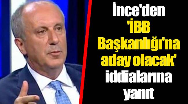 İnce'den 'İBB Başkanlığı'na aday olacak' iddialarına yanıt
