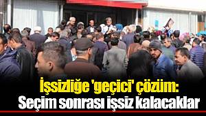 İşsizliğe 'geçici' çözüm: Seçim sonrası işsiz kalacaklar