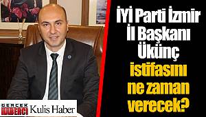 İYİ Parti İzmir İl Başkanı Ükünç istifasını ne zaman verecek?