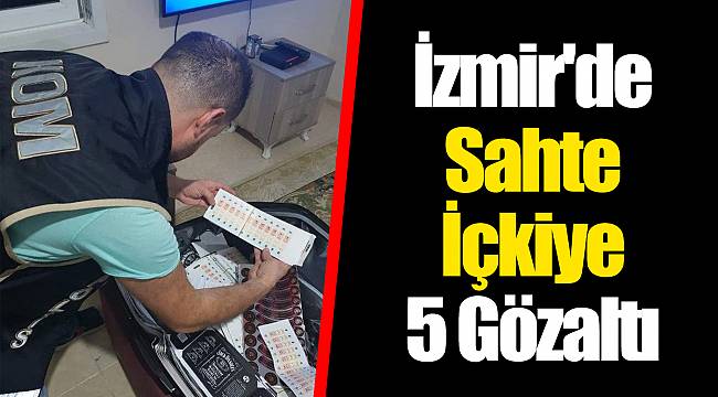 İzmir'de Sahte İçkiye 5 Gözaltı