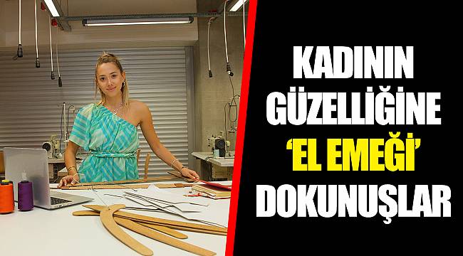 KADININ GÜZELLİĞİNE ‘EL EMEĞİ’ DOKUNUŞLAR