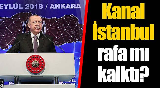 Kanal İstanbul rafa mı kalktı?