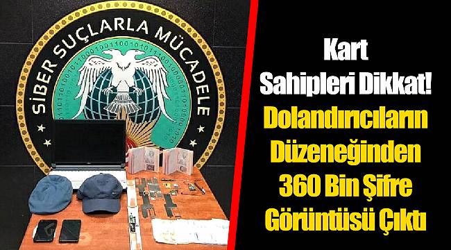 Kart Sahipleri Dikkat! Dolandırıcıların Düzeneğinden 360 Bin Şifre Görüntüsü Çıktı