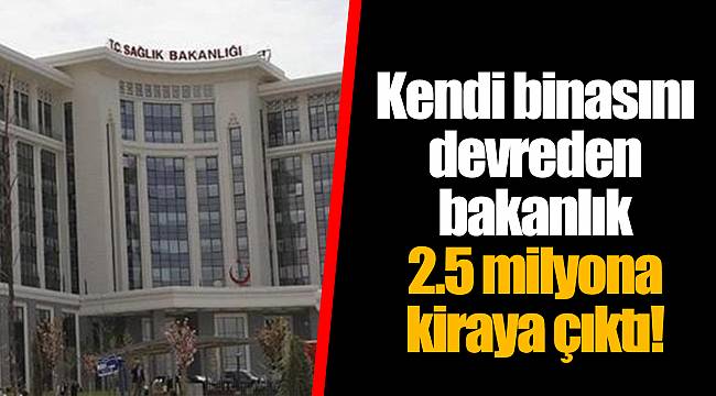 Kendi binasını devreden bakanlık 2.5 milyona kiraya çıktı!