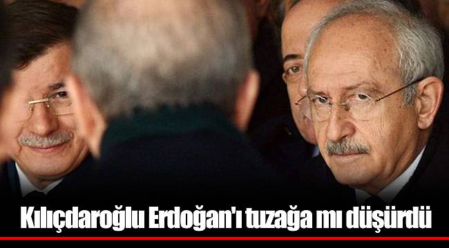 Kılıçdaroğlu Erdoğan'ı tuzağa mı düşürdü