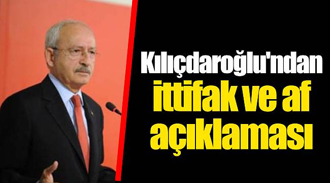 Kılıçdaroğlu'ndan ittifak ve af açıklaması