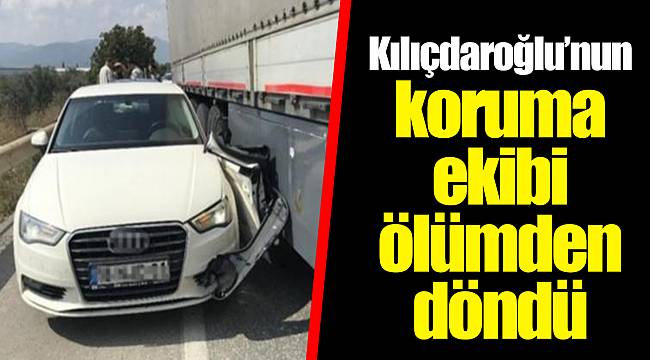 Kılıçdaroğlu’nun koruma ekibi ölümden döndü